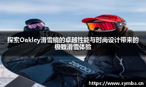 探索Oakley滑雪镜的卓越性能与时尚设计带来的极致滑雪体验