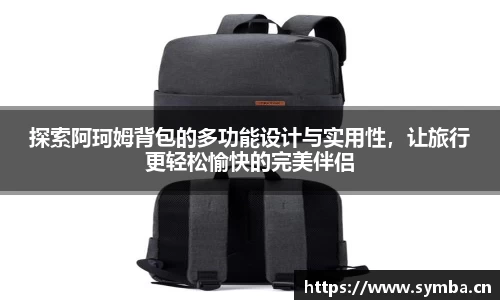 探索阿珂姆背包的多功能设计与实用性，让旅行更轻松愉快的完美伴侣