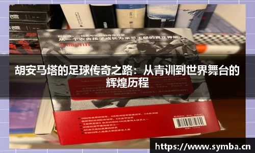 胡安马塔的足球传奇之路：从青训到世界舞台的辉煌历程